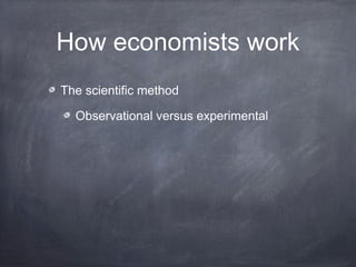 How economists work
The scientific method

  Observational versus experimental
 