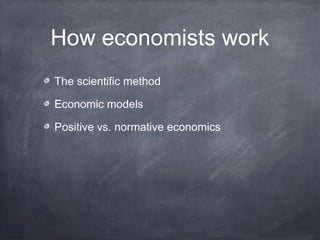 How economists work
The scientific method

Economic models

Positive vs. normative economics
 