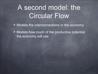 A second model: the
   Circular Flow
Models the interconnections in the economy

Models how much of the productive potential
the economy will use
 
