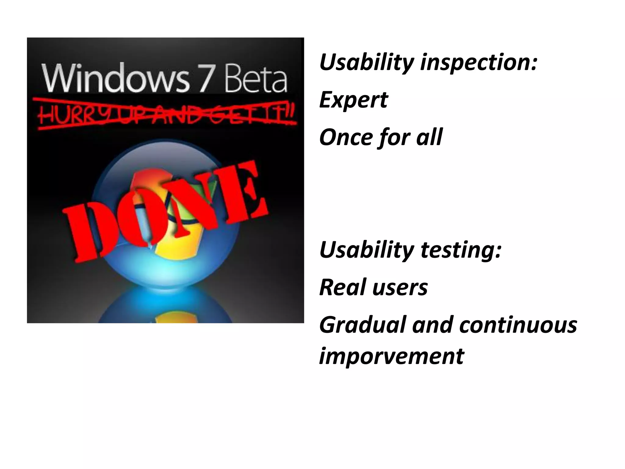 Usability inspection:
Expert
Once for all
Usability testing:
Real users
Gradual and continuous
imporvement
 