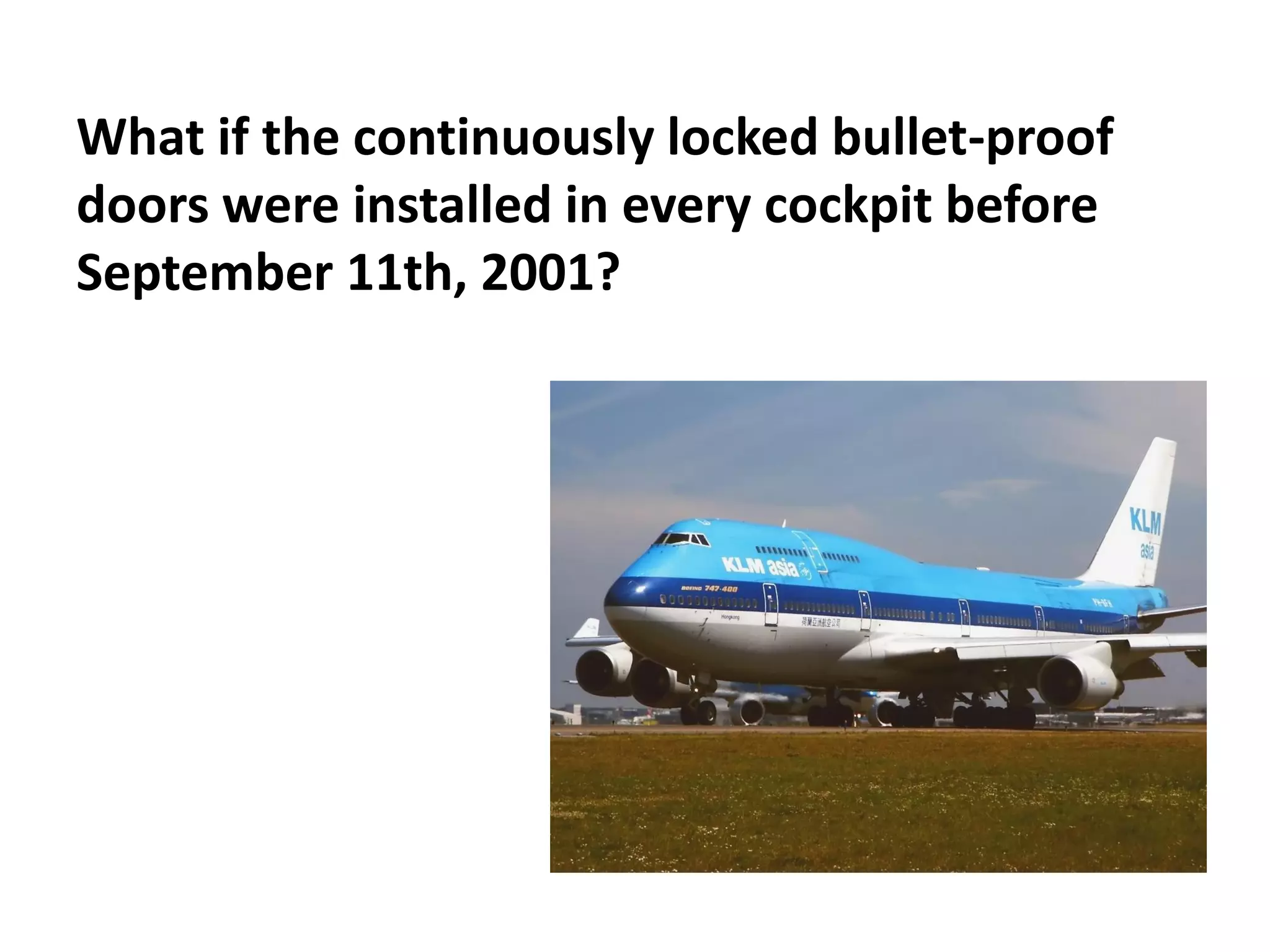 What if the continuously locked bullet-proof
doors were installed in every cockpit before
September 11th, 2001?
 