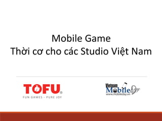 FUN GAMES - PURE JOY
Mobile Game
Thời cơ cho các Studio Việt Nam
 