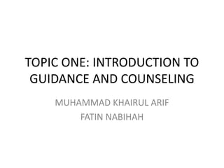 TOPIC ONE: INTRODUCTION TO
GUIDANCE AND COUNSELING
MUHAMMAD KHAIRUL ARIF
FATIN NABIHAH
 