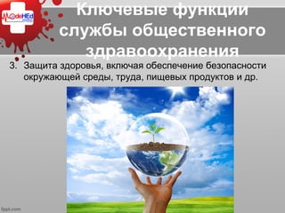 Ключевые функции
службы общественного
здравоохранения
3. Защита здоровья, включая обеспечение безопасности
окружающей среды, труда, пищевых продуктов и др.
 