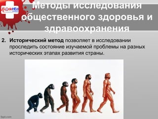 Методы исследования
общественного здоровья и
здравоохранения
2. Исторический метод позволяет в исследовании
проследить состояние изучаемой проблемы на разных
исторических этапах развития страны.
 
