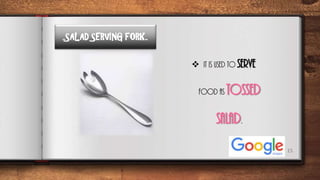 15
..SALAD SERVING FORK..
 It is used to serve
food as tossed
salad.
 