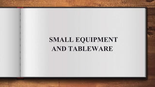 SMALL EQUIPMENT
AND TABLEWARE
 