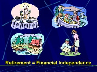 Retirement = Financial Independence!
                                  2
 