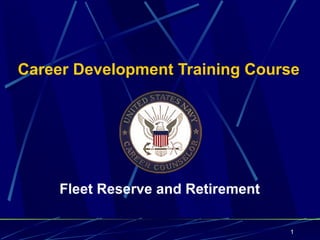 Career Development Training Course




     Fleet Reserve and Retirement

                                    1
 