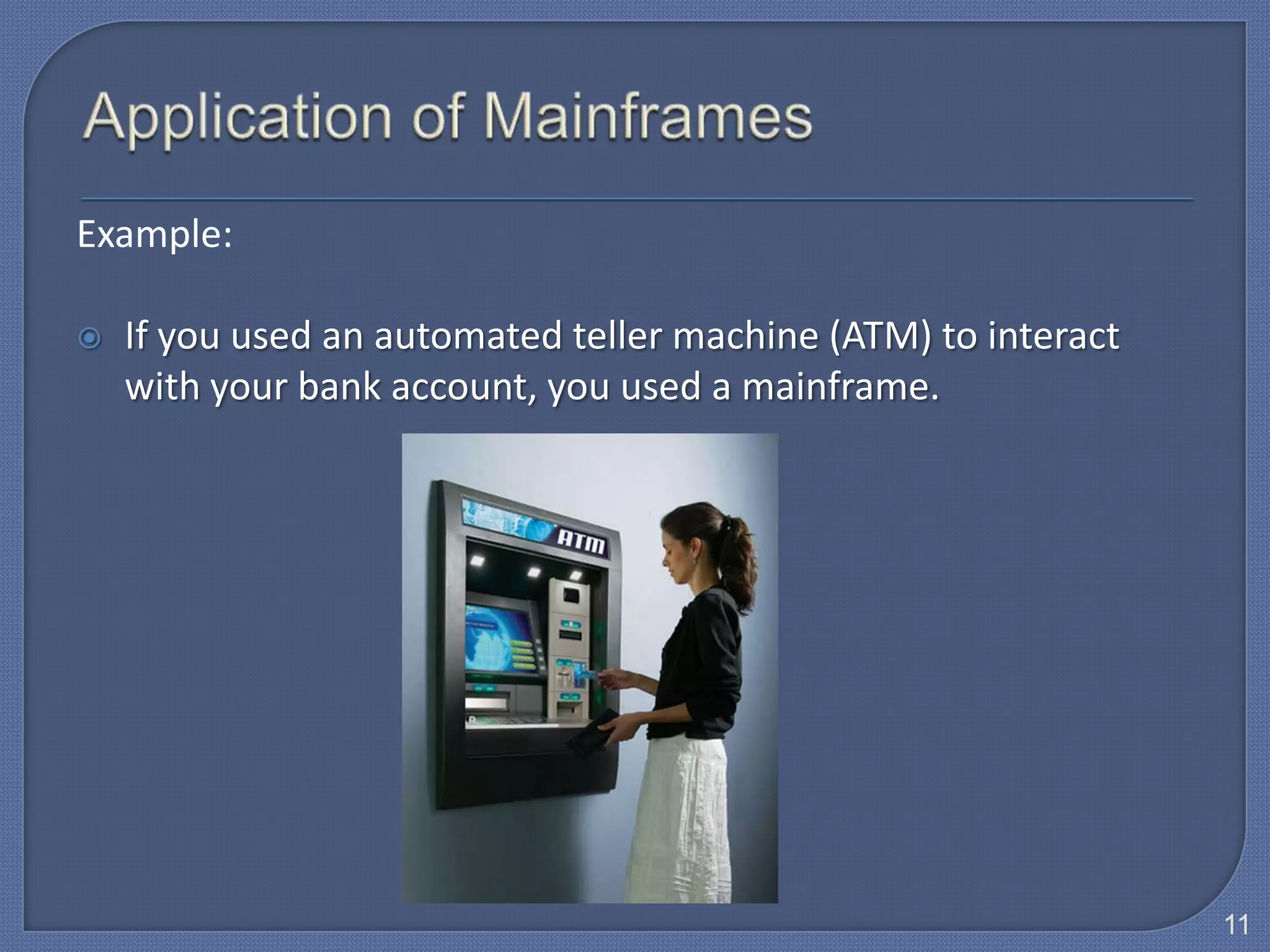 Example:

   If you used an automated teller machine (ATM) to interact
    with your bank account, you used a mainframe.




                                                                11
 