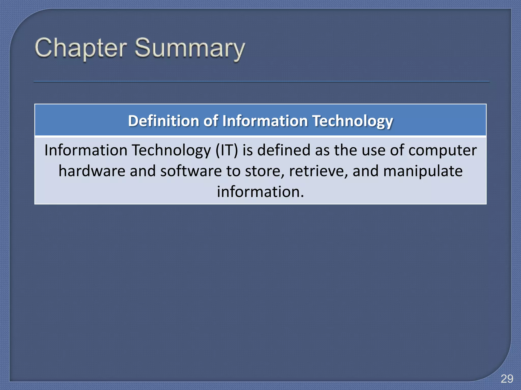 Definition of Information Technology
Information Technology (IT) is defined as the use of computer
  hardware and software to store, retrieve, and manipulate
                       information.




                                                                29
 