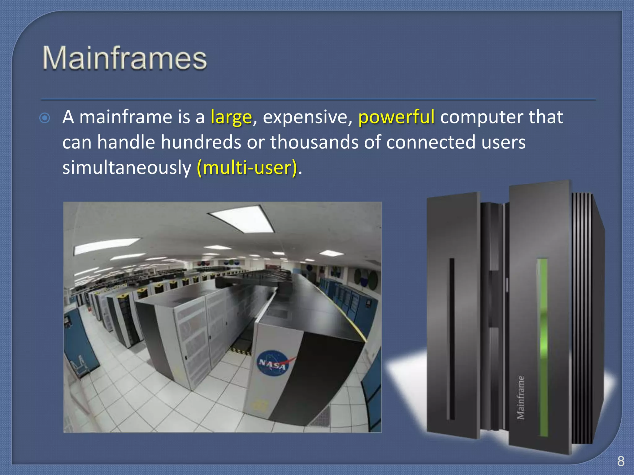    A mainframe is a large, expensive, powerful computer that
    can handle hundreds or thousands of connected users
    simultaneously (multi-user).




                                                                8
 