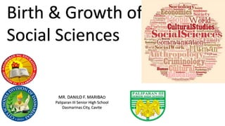 Birth & Growth of
Social Sciences
MR. DANILO F. MARIBAO
Paliparan III Senior High School
Dasmarinas City, Cavite
 