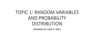 TOPIC 1: RANDOM VARIABLES
AND PROBABILITY
DISTRIBUTION
PREPARED BY: JESSA R. ALBIT
 