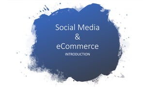 Social Media
&
eCommerce
INTRODUCTION
 