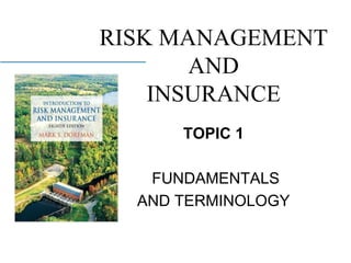 RISK MANAGEMENT
AND
INSURANCE
TOPIC 1
FUNDAMENTALS
AND TERMINOLOGY
 
