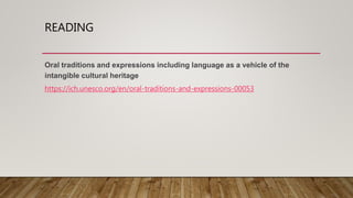 READING
Oral traditions and expressions including language as a vehicle of the
intangible cultural heritage
https://ich.unesco.org/en/oral-traditions-and-expressions-00053
 