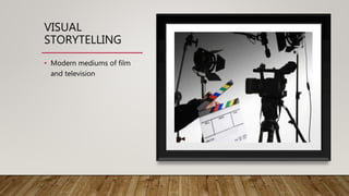 VISUAL
STORYTELLING
• Modern mediums of film
and television
 
