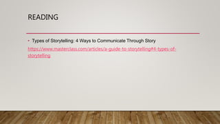 READING
• Types of Storytelling: 4 Ways to Communicate Through Story
https://www.masterclass.com/articles/a-guide-to-storytelling#4-types-of-
storytelling
 