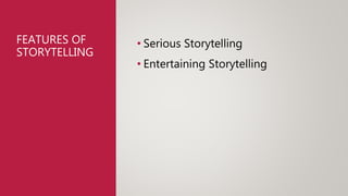FEATURES OF
STORYTELLING
• Serious Storytelling
• Entertaining Storytelling
 