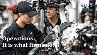 Operations:
It is what firms do!
W H A T I S O P E R A T I O N S M A N A G E M E N T ?
 