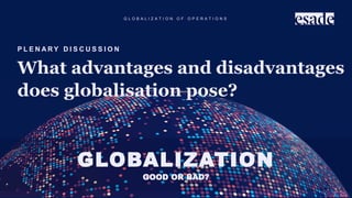 G L O B A L I Z A T I O N O F O P E R A T I O N S
P L E N A R Y D I S C U S S I O N
What advantages and disadvantages
does globalisation pose?
GLOBALIZATION
GOOD OR BAD?
 
