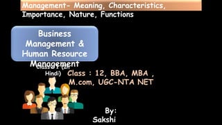 Management- Meaning, Characteristics,
Importance, Nature, Functions
By:
Sakshi
Business
Management &
Human Resource
Management
Class- 1 (In
Hindi) Class : 12, BBA, MBA ,
M.com, UGC-NTA NET
 