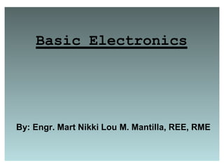 Basic Electronics
By: Engr. Mart Nikki Lou M. Mantilla, REE, RME
 