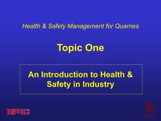 Health & Safety Management for Quarries
Topic One
An Introduction to Health &
Safety in Industry
 