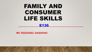 FAMILY AND
CONSUMER
LIFE SKILLS
E136
MS. RIZZAQUEL DAQUIOAG
 