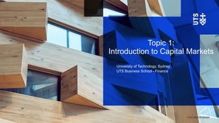 UTS CRICOS 00099F
Topic 1:
Introduction to Capital Markets
University of Technology, Sydney
UTS Business School - Finance
 