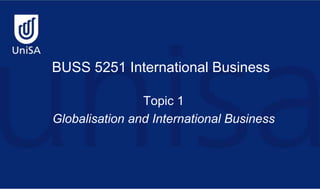 BUSS 5251 International Business
Topic 1
Globalisation and International Business
 