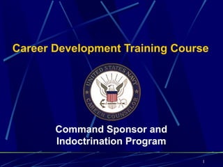 Career Development Training Course




       Command Sponsor and
       Indoctrination Program
                                1
 