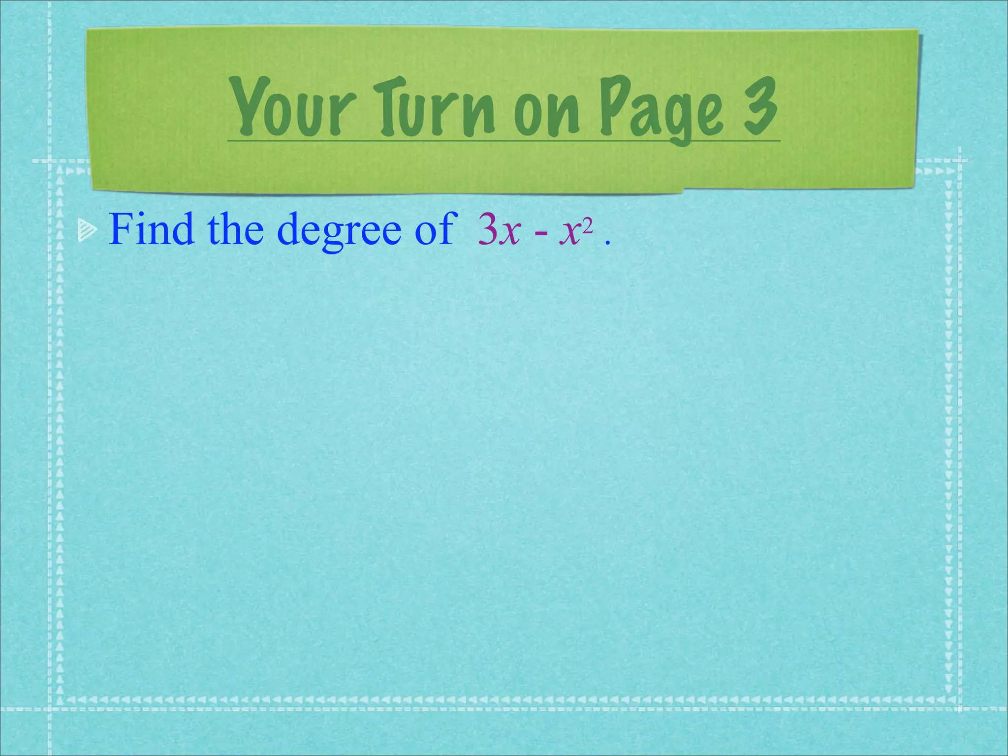 Your Turn on Page 3
Find the degree of 3x - x2 .
 