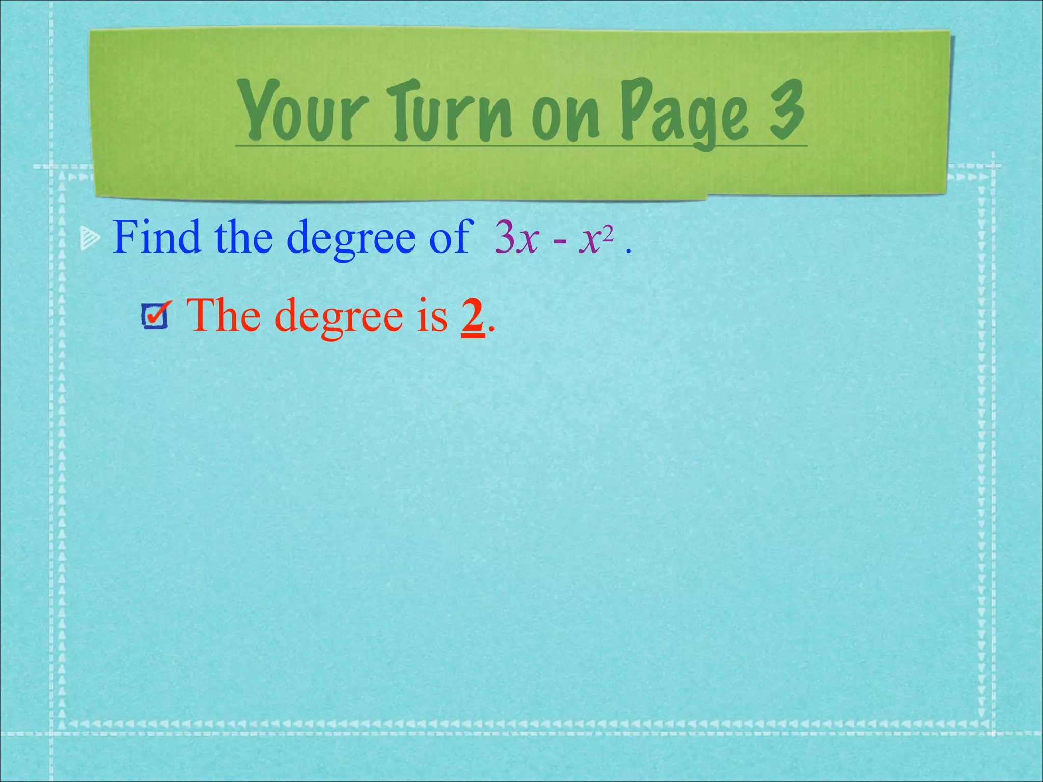 Your Turn on Page 3
Find the degree of 3x - x2 .
   The degree is 2.
 