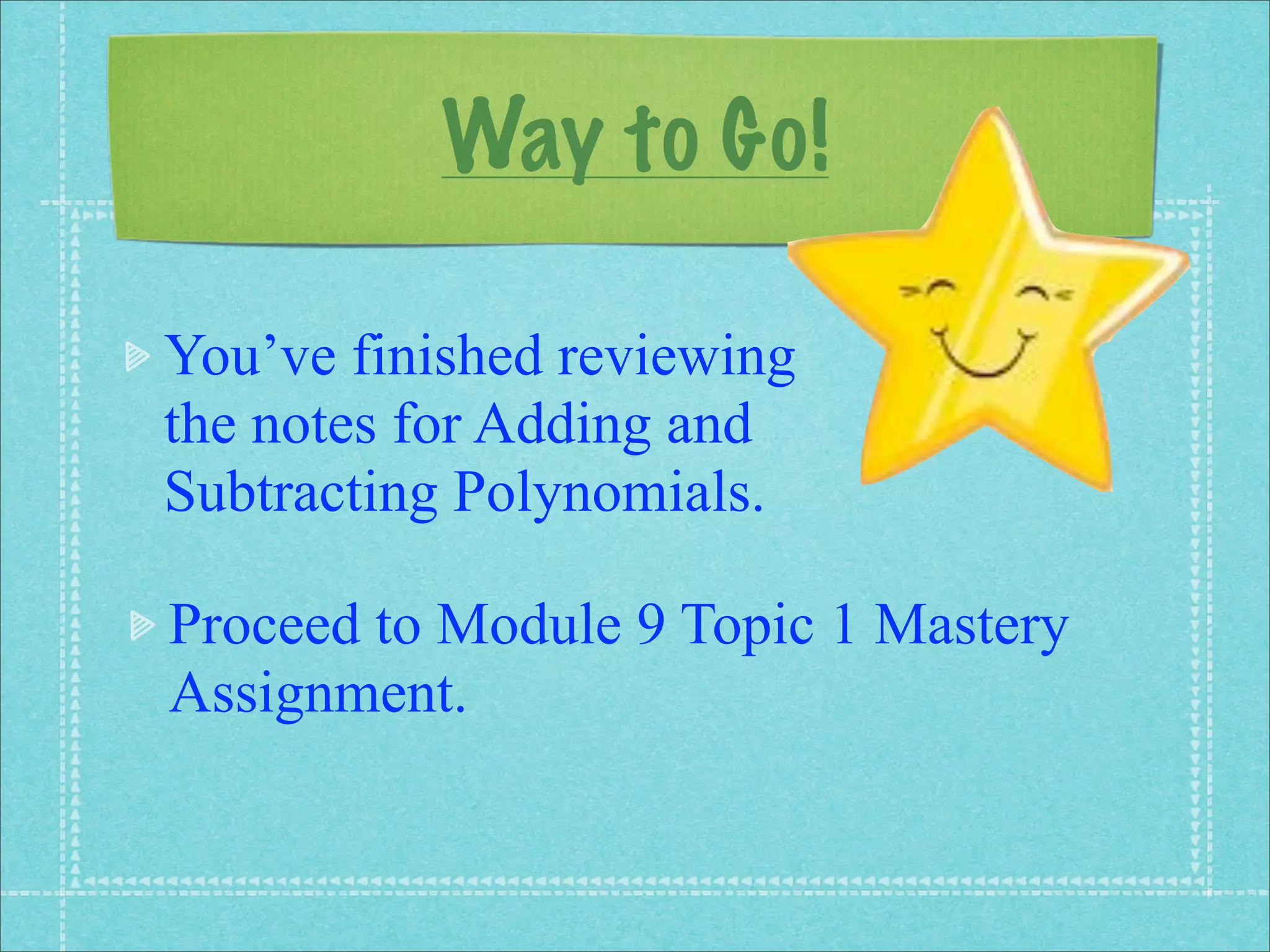 Way to Go!

You’ve finished reviewing
the notes for Adding and
Subtracting Polynomials.

Proceed to Module 9 Topic 1 Mastery
Assignment.
 