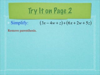 Try It on Page 2
 Simplify:            ( 3x − 4w + z ) + ( 6x + 2w + 5z )
Remove parenthesis.
 
