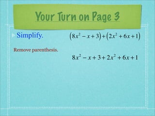 Your Turn on Page 3
 Simplify.            ( 8x   2
                                       ) (           )
                                 − x + 3 + 2x + 6x + 1
                                             2



Remove parenthesis.
                       8x − x + 3 + 2x + 6x + 1
                             2               2
 