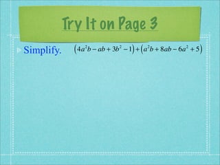 Try It on Page 3
Simplify.     ( 4a b − ab + 3b
                 2               2
                                       ) (
                                     − 1 + a b + 8ab − 6a + 5
                                             2          2
                                                                )
 
