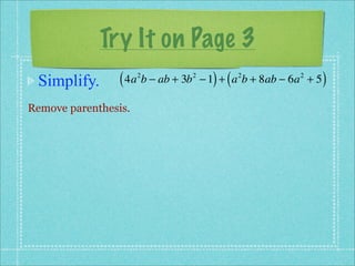 Try It on Page 3
 Simplify.       ( 4a b − ab + 3b
                      2             2
                                          ) (
                                        − 1 + a b + 8ab − 6a + 5
                                                2          2
                                                                   )
Remove parenthesis.
 