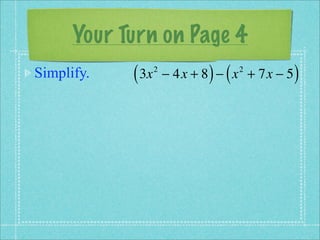 Your Turn on Page 4
Simplify.   ( 3x   2
                              ) (
                       − 4x + 8 − x + 7x − 5
                                    2
                                               )
 