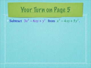 Your Turn on Page 5
Subtract 3x − 6xy + y from x − 4xy + 5y .
          2         2       2          2
 