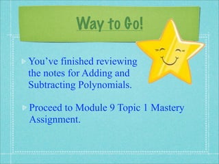 Way to Go!

You’ve finished reviewing
the notes for Adding and
Subtracting Polynomials.

Proceed to Module 9 Topic 1 Mastery
Assignment.
 