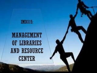 1
IMD315:
MANAGEMENT
OF LIBRARIES
AND RESOURCE
CENTER
 