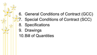 6. General Conditions of Contract (GCC)
7. Special Conditions of Contract (SCC)
8. Specifications
9. Drawings
10.Bill of Quantities
 
