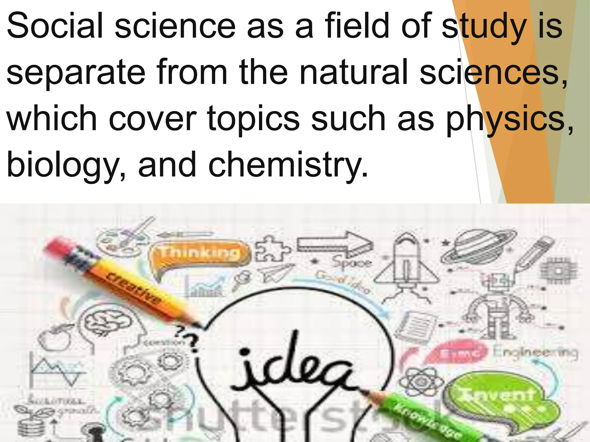 Social science as a field of study is
separate from the natural sciences,
which cover topics such as physics,
biology, and chemistry.
 
