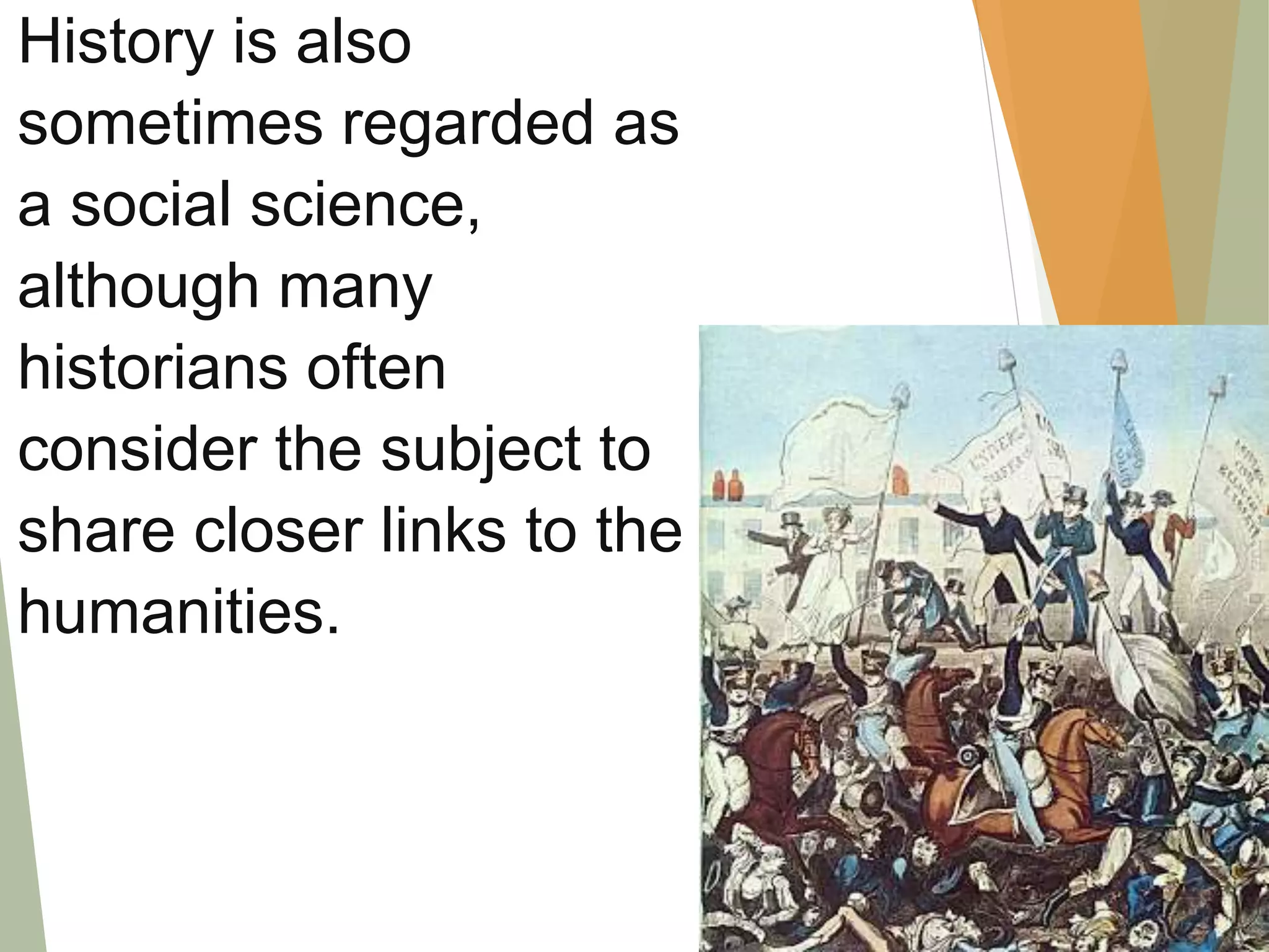 History is also
sometimes regarded as
a social science,
although many
historians often
consider the subject to
share closer links to the
humanities.
 