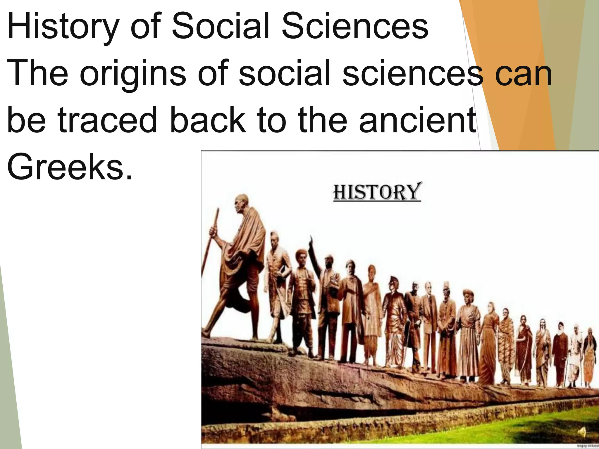 History of Social Sciences
The origins of social sciences can
be traced back to the ancient
Greeks.
 
