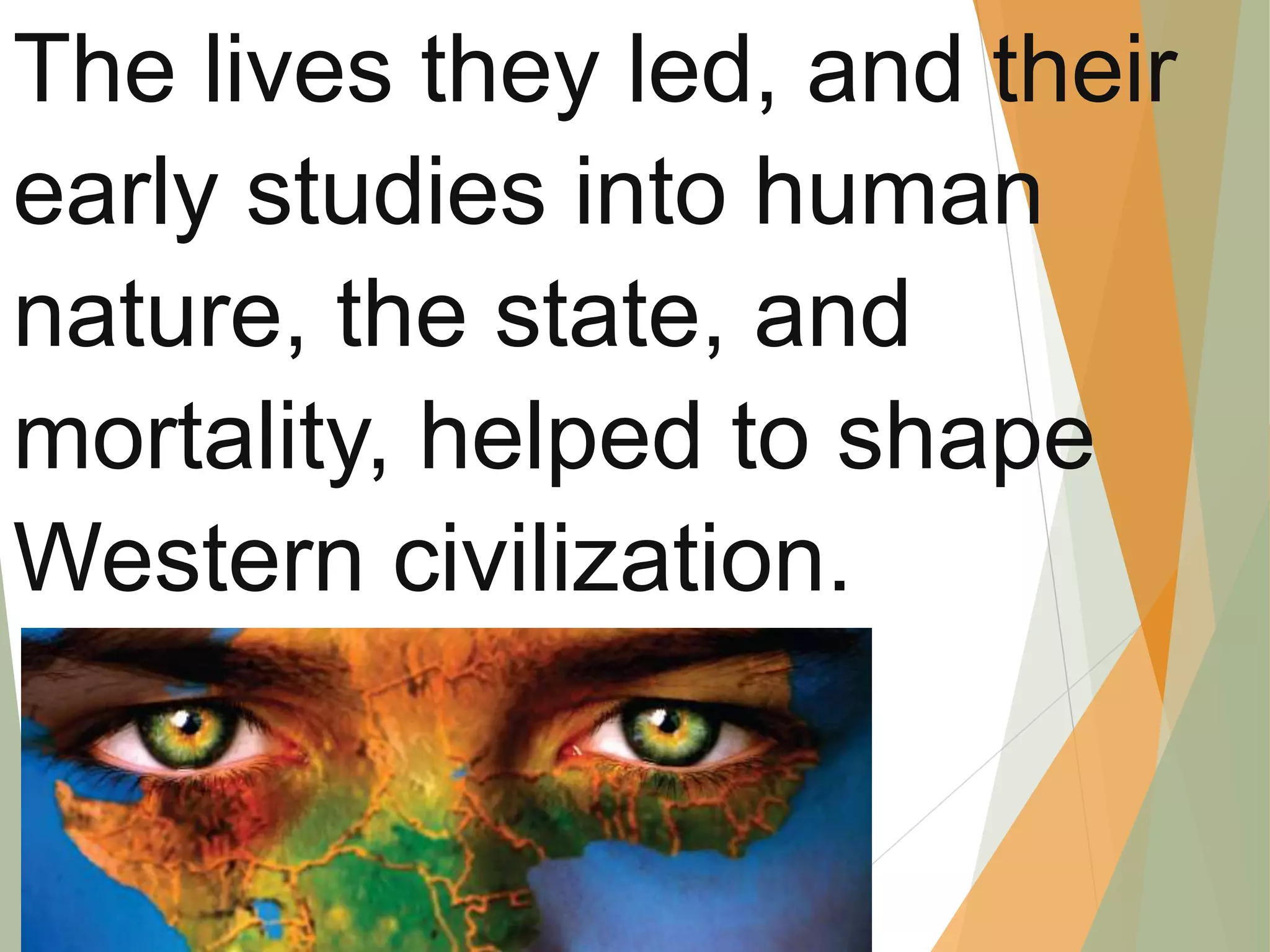 The lives they led, and their
early studies into human
nature, the state, and
mortality, helped to shape
Western civilization.
 
