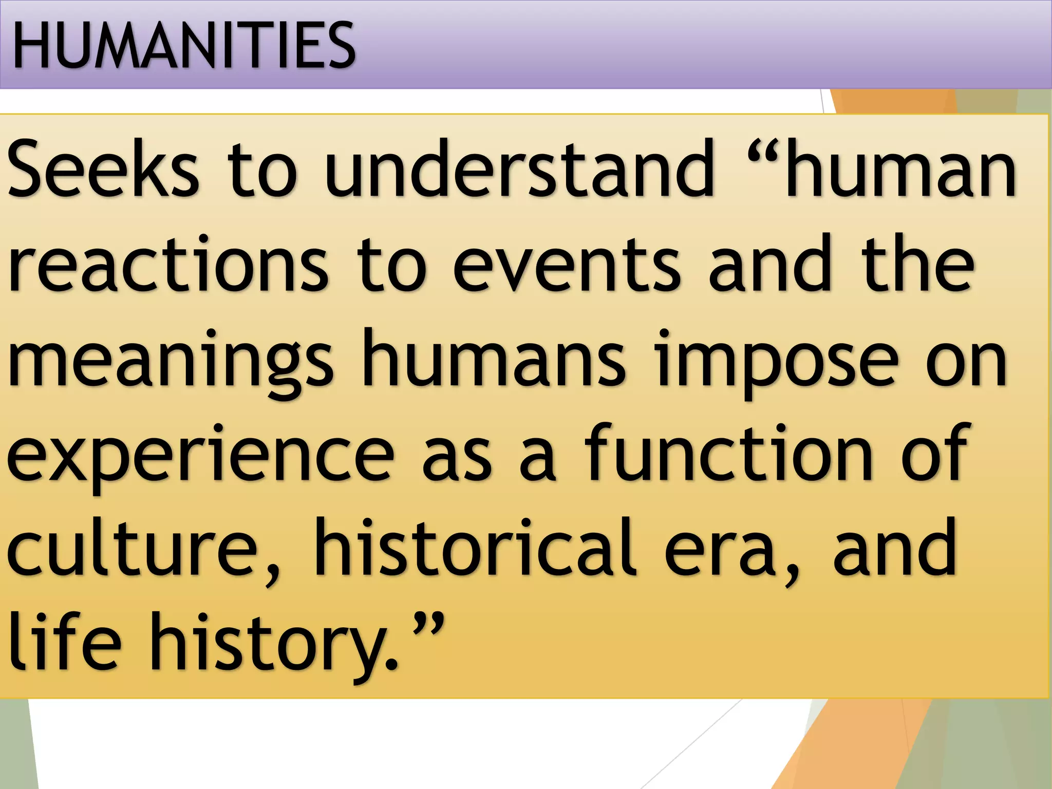 HUMANITIES
Seeks to understand “human
reactions to events and the
meanings humans impose on
experience as a function of
culture, historical era, and
life history.”
 